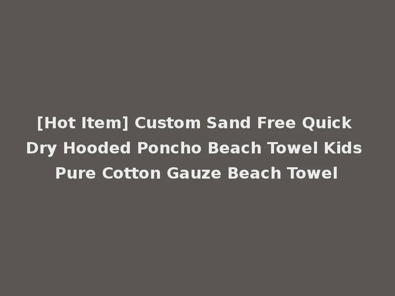 [Hot Item] Custom Sand Free Quick Dry Hooded Poncho Beach Towel Kids Pure Cotton Gauze Beach Towel