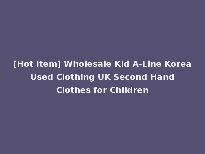 [Hot Item] Wholesale Kid A-Line Korea Used Clothing UK Second Hand Clothes for Children