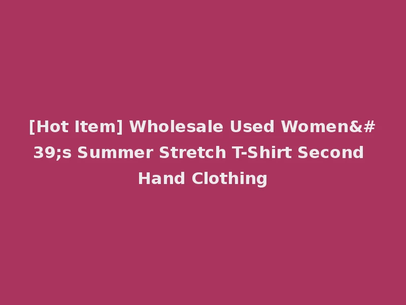 [Hot Item] Wholesale Used Women's Summer Stretch T-Shirt Second Hand Clothing