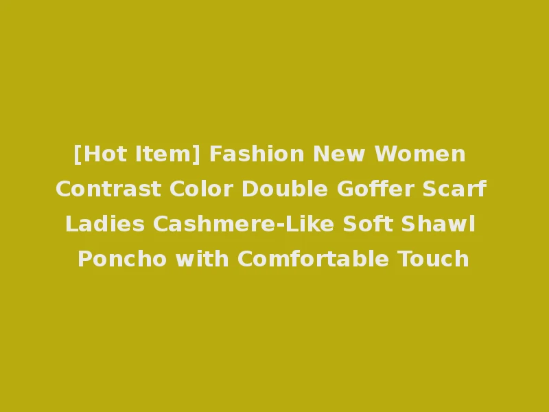 [Hot Item] Fashion New Women Contrast Color Double Goffer Scarf Ladies Cashmere-Like Soft Shawl Poncho with Comfortable Touch