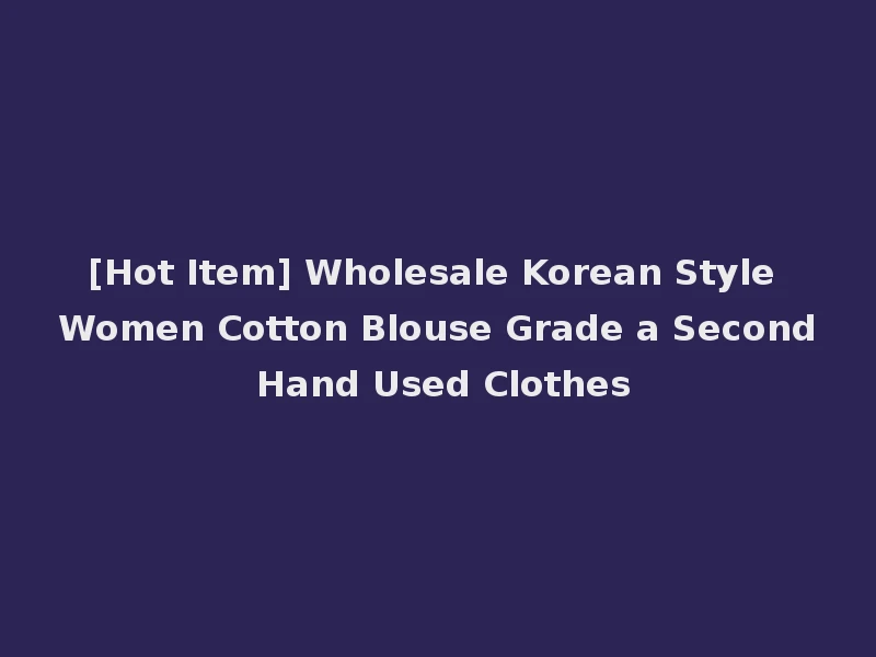 [Hot Item] Wholesale Korean Style Women Cotton Blouse Grade a Second Hand Used Clothes