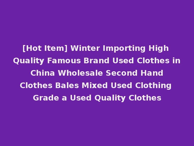 [Hot Item] Winter Importing High Quality Famous Brand Used Clothes in China Wholesale Second Hand Clothes Bales Mixed Used Clothing Grade a Used Quality Clothes