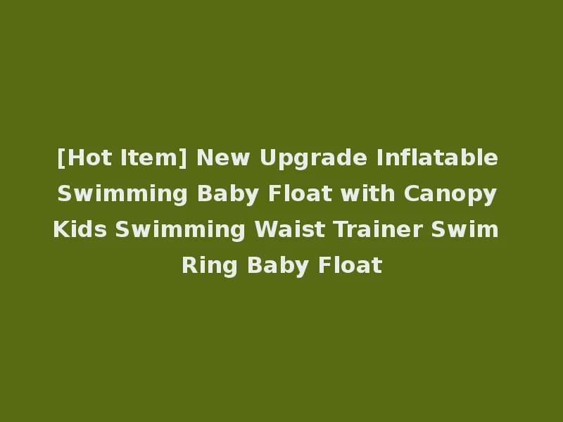 [Hot Item] New Upgrade Inflatable Swimming Baby Float with Canopy Kids Swimming Waist Trainer Swim Ring Baby Float