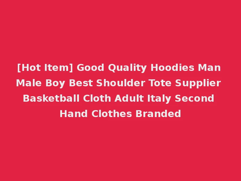 [Hot Item] Good Quality Hoodies Man Male Boy Best Shoulder Tote Supplier Basketball Cloth Adult Italy Second Hand Clothes Branded