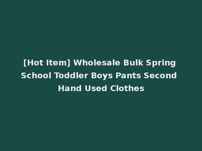 [Hot Item] Wholesale Bulk Spring School Toddler Boys Pants Second Hand Used Clothes