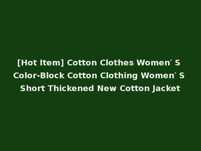 [Hot Item] Cotton Clothes Women′ S Color-Block Cotton Clothing Women′ S Short Thickened New Cotton Jacket