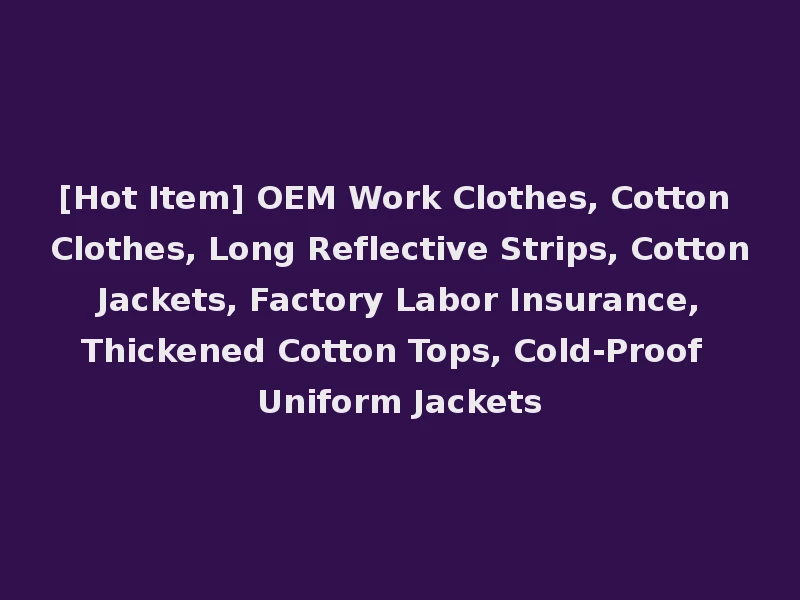 [Hot Item] OEM Work Clothes, Cotton Clothes, Long Reflective Strips, Cotton Jackets, Factory Labor Insurance, Thickened Cotton Tops, Cold-Proof Uniform Jackets