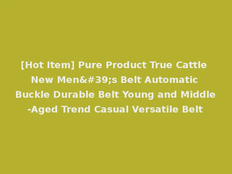 [Hot Item] Pure Product True Cattle New Men's Belt Automatic Buckle Durable Belt Young and Middle-Aged Trend Casual Versatile Belt