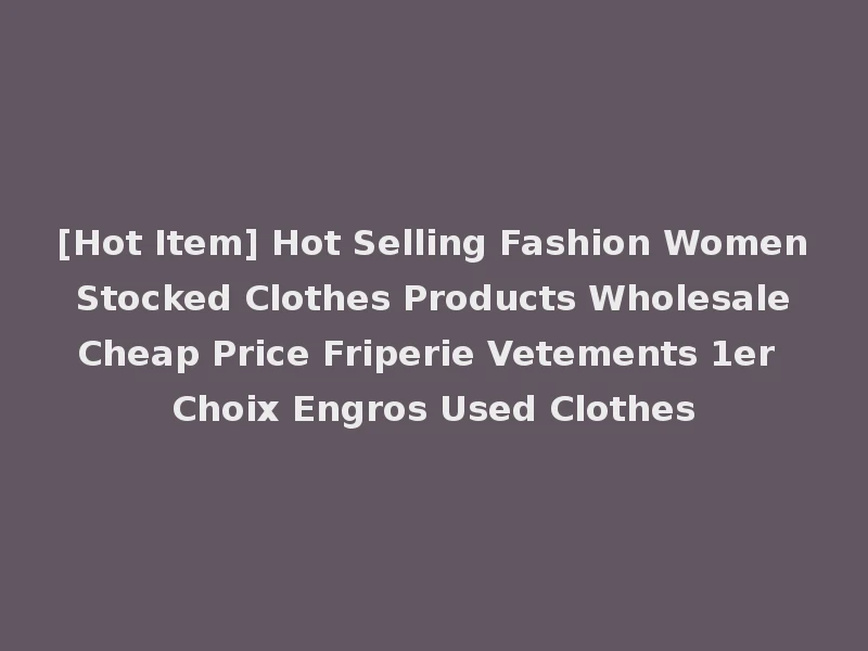 [Hot Item] Hot Selling Fashion Women Stocked Clothes Products Wholesale Cheap Price Friperie Vetements 1er Choix Engros Used Clothes