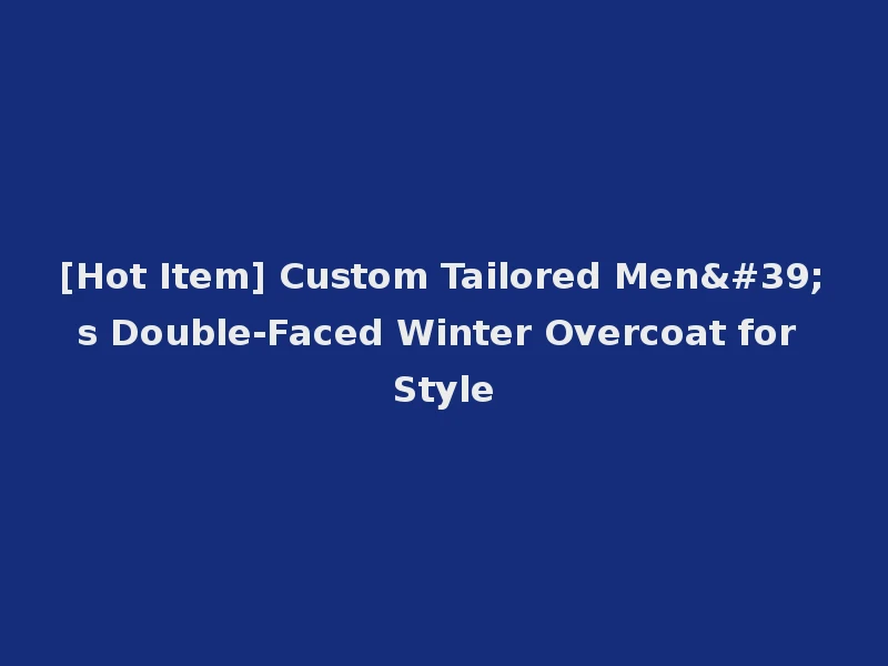 [Hot Item] Custom Tailored Men's Double-Faced Winter Overcoat for Style