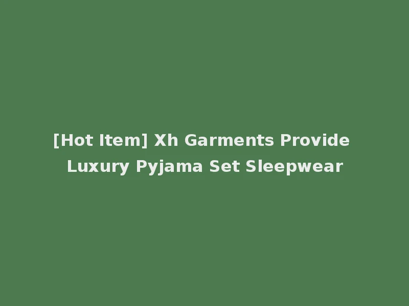 [Hot Item] Xh Garments Provide Luxury Pyjama Set Sleepwear