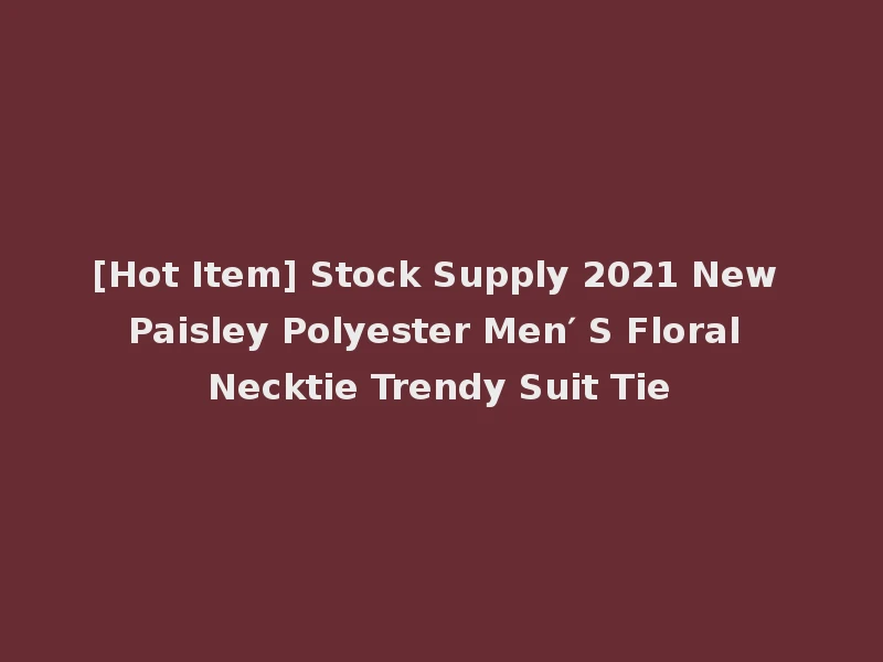 [Hot Item] Stock Supply 2021 New Paisley Polyester Men′ S Floral Necktie Trendy Suit Tie