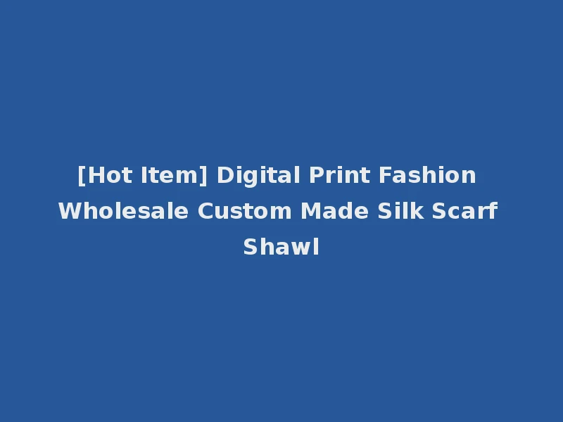 [Hot Item] Digital Print Fashion Wholesale Custom Made Silk Scarf Shawl