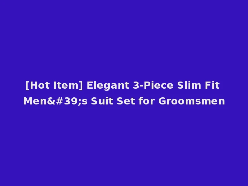 [Hot Item] Elegant 3-Piece Slim Fit Men's Suit Set for Groomsmen