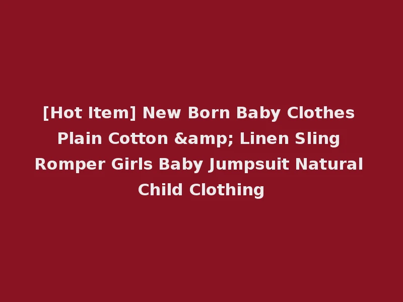 [Hot Item] New Born Baby Clothes Plain Cotton & Linen Sling Romper Girls Baby Jumpsuit Natural Child Clothing