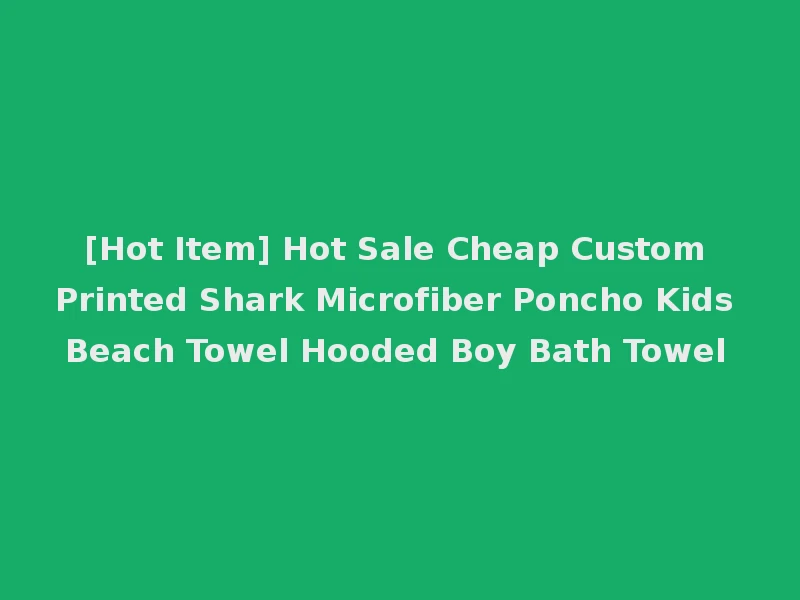 [Hot Item] Hot Sale Cheap Custom Printed Shark Microfiber Poncho Kids Beach Towel Hooded Boy Bath Towel