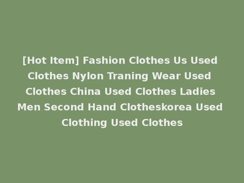 [Hot Item] Fashion Clothes Us Used Clothes Nylon Traning Wear Used Clothes China Used Clothes Ladies Men Second Hand Clotheskorea Used Clothing Used Clothes