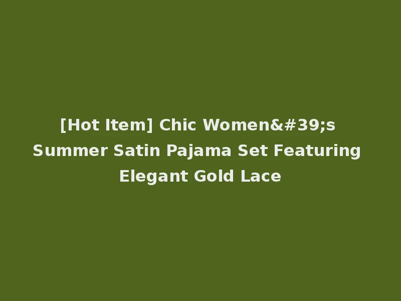 [Hot Item] Chic Women's Summer Satin Pajama Set Featuring Elegant Gold Lace