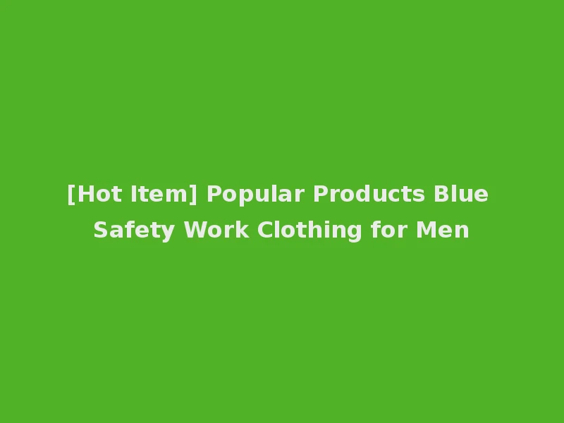 [Hot Item] Popular Products Blue Safety Work Clothing for Men