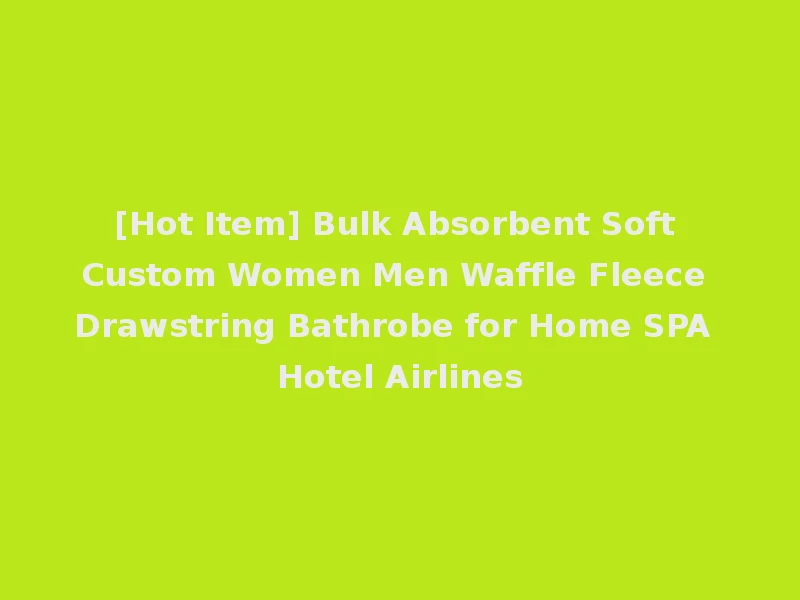 [Hot Item] Bulk Absorbent Soft Custom Women Men Waffle Fleece Drawstring Bathrobe for Home SPA Hotel Airlines