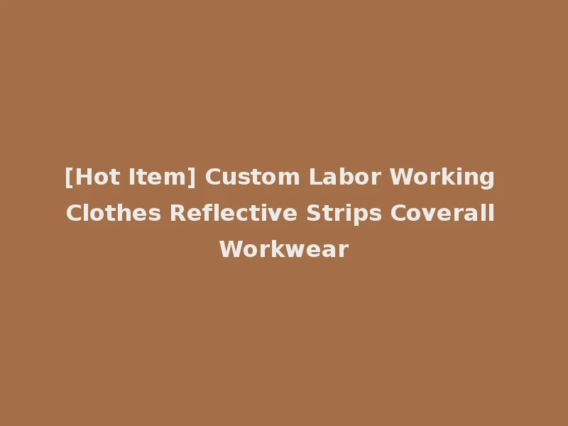 [Hot Item] Custom Labor Working Clothes Reflective Strips Coverall Workwear