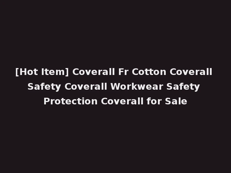 [Hot Item] Coverall Fr Cotton Coverall Safety Coverall Workwear Safety Protection Coverall for Sale