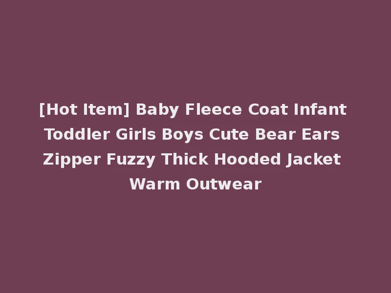 [Hot Item] Baby Fleece Coat Infant Toddler Girls Boys Cute Bear Ears Zipper Fuzzy Thick Hooded Jacket Warm Outwear
