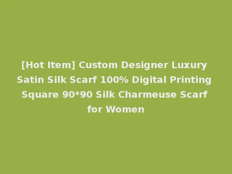 [Hot Item] Custom Designer Luxury Satin Silk Scarf 100% Digital Printing Square 90*90 Silk Charmeuse Scarf for Women