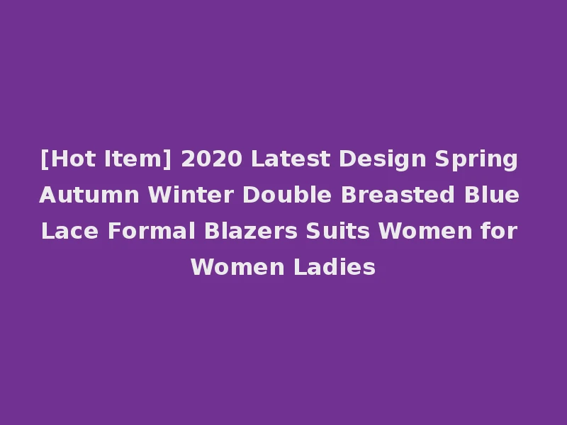 [Hot Item] 2020 Latest Design Spring Autumn Winter Double Breasted Blue Lace Formal Blazers Suits Women for Women Ladies
