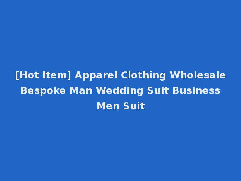 [Hot Item] Apparel Clothing Wholesale Bespoke Man Wedding Suit Business Men Suit