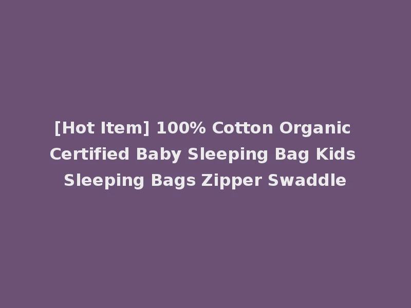 [Hot Item] 100% Cotton Organic Certified Baby Sleeping Bag Kids Sleeping Bags Zipper Swaddle