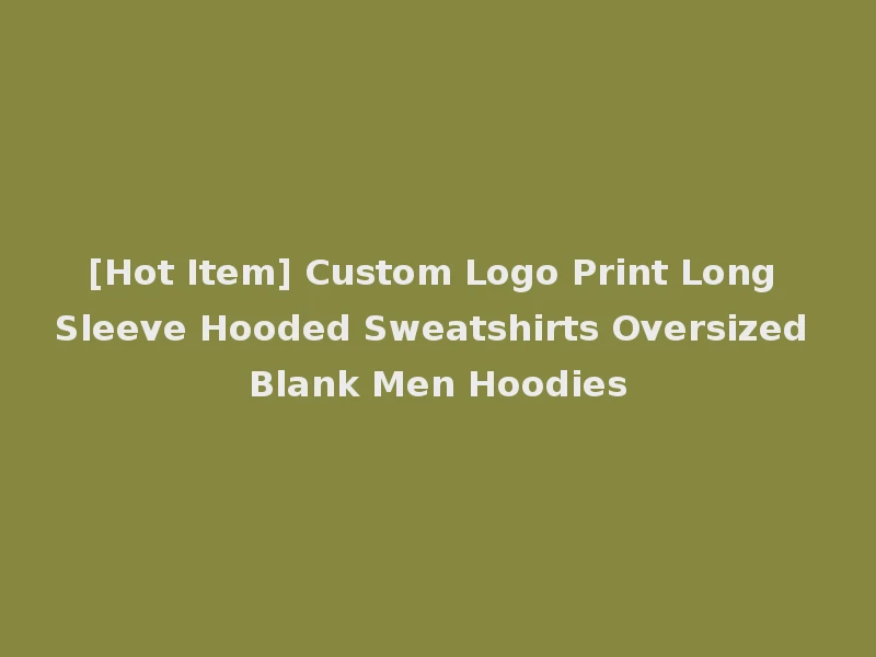 [Hot Item] Custom Logo Print Long Sleeve Hooded Sweatshirts Oversized Blank Men Hoodies