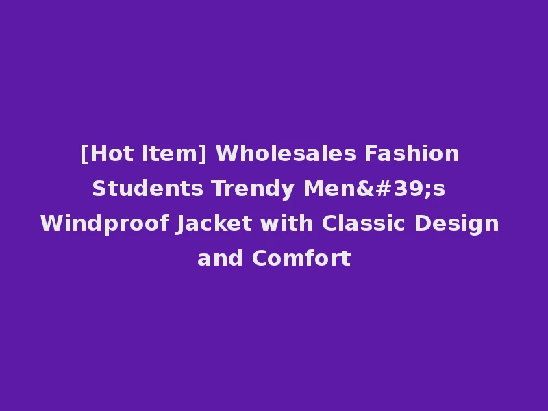[Hot Item] Wholesales Fashion Students Trendy Men's Windproof Jacket with Classic Design and Comfort