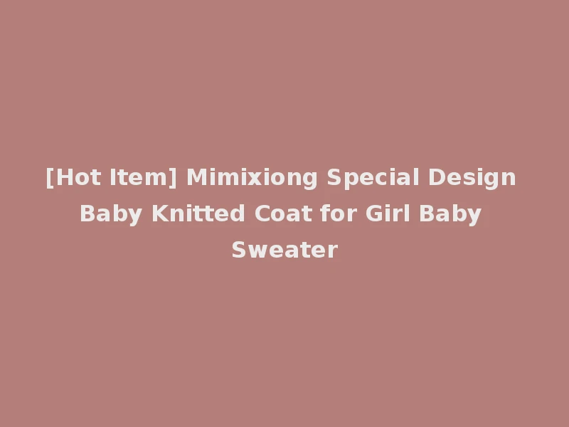 [Hot Item] Mimixiong Special Design Baby Knitted Coat for Girl Baby Sweater