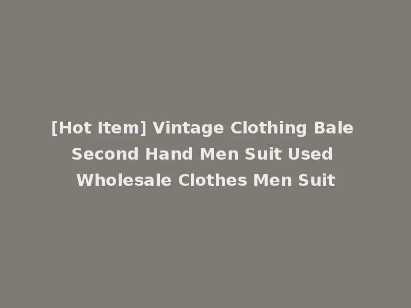 [Hot Item] Vintage Clothing Bale Second Hand Men Suit Used Wholesale Clothes Men Suit