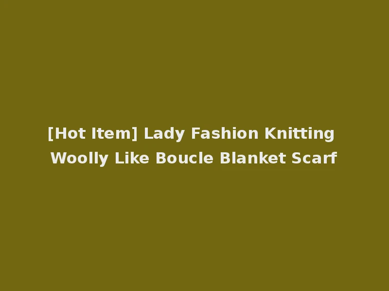 [Hot Item] Lady Fashion Knitting Woolly Like Boucle Blanket Scarf