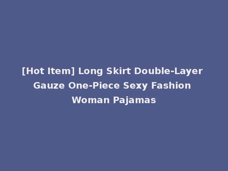 [Hot Item] Long Skirt Double-Layer Gauze One-Piece Sexy Fashion Woman Pajamas