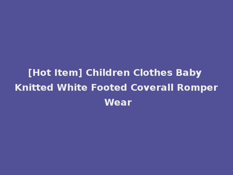 [Hot Item] Children Clothes Baby Knitted White Footed Coverall Romper Wear