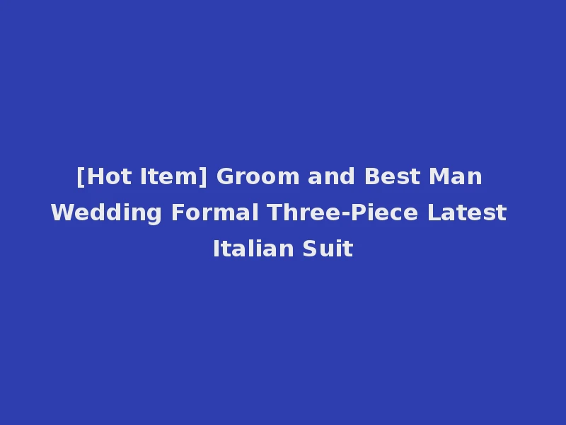 [Hot Item] Groom and Best Man Wedding Formal Three-Piece Latest Italian Suit