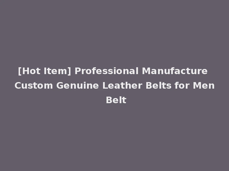 [Hot Item] Professional Manufacture Custom Genuine Leather Belts for Men Belt
