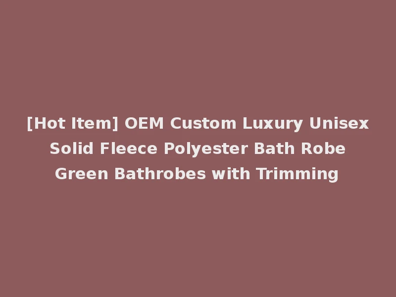 [Hot Item] OEM Custom Luxury Unisex Solid Fleece Polyester Bath Robe Green Bathrobes with Trimming