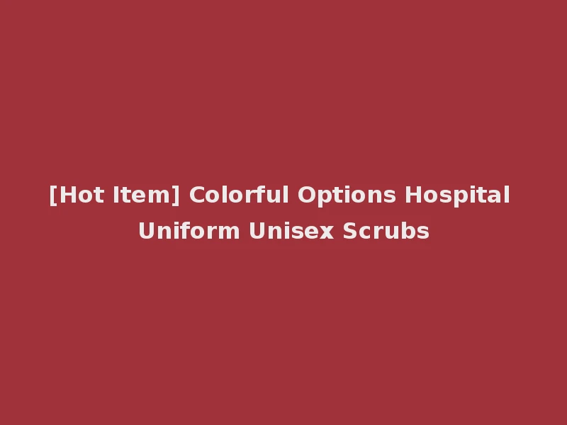 [Hot Item] Colorful Options Hospital Uniform Unisex Scrubs
