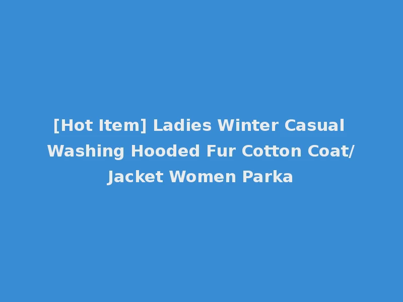 [Hot Item] Ladies Winter Casual Washing Hooded Fur Cotton Coat/Jacket Women Parka