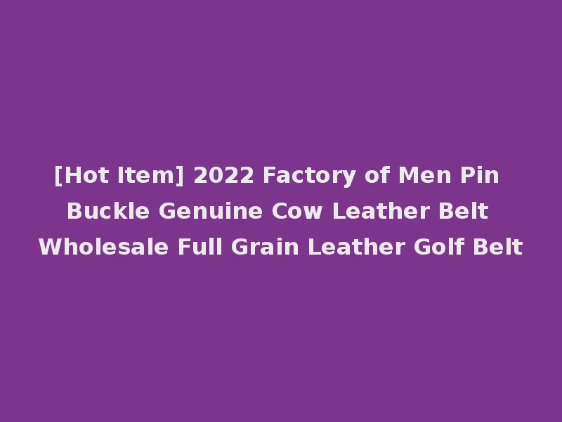 [Hot Item] 2022 Factory of Men Pin Buckle Genuine Cow Leather Belt Wholesale Full Grain Leather Golf Belt