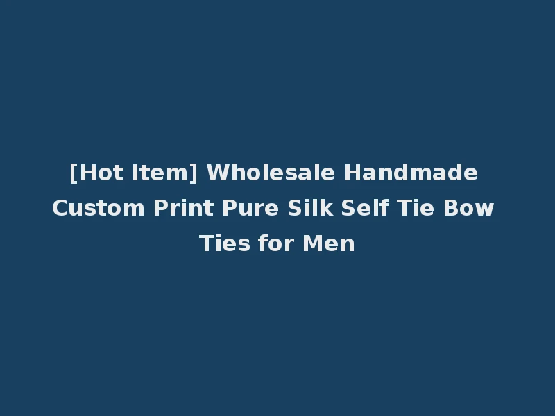 [Hot Item] Wholesale Handmade Custom Print Pure Silk Self Tie Bow Ties for Men