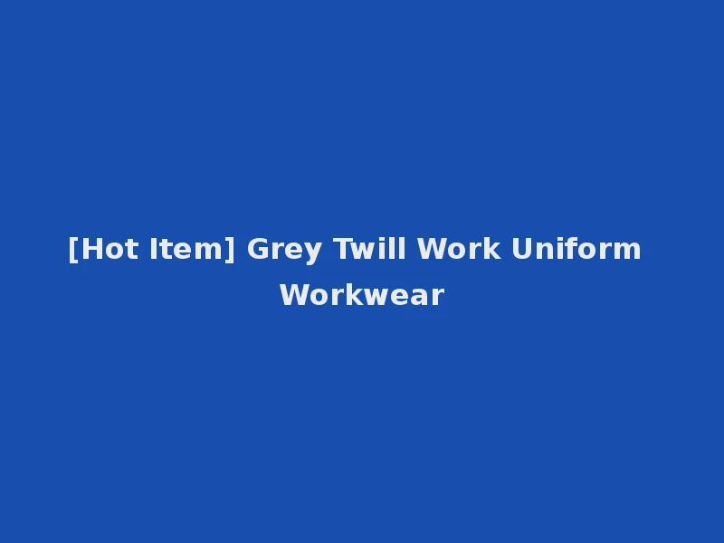 [Hot Item] Grey Twill Work Uniform Workwear