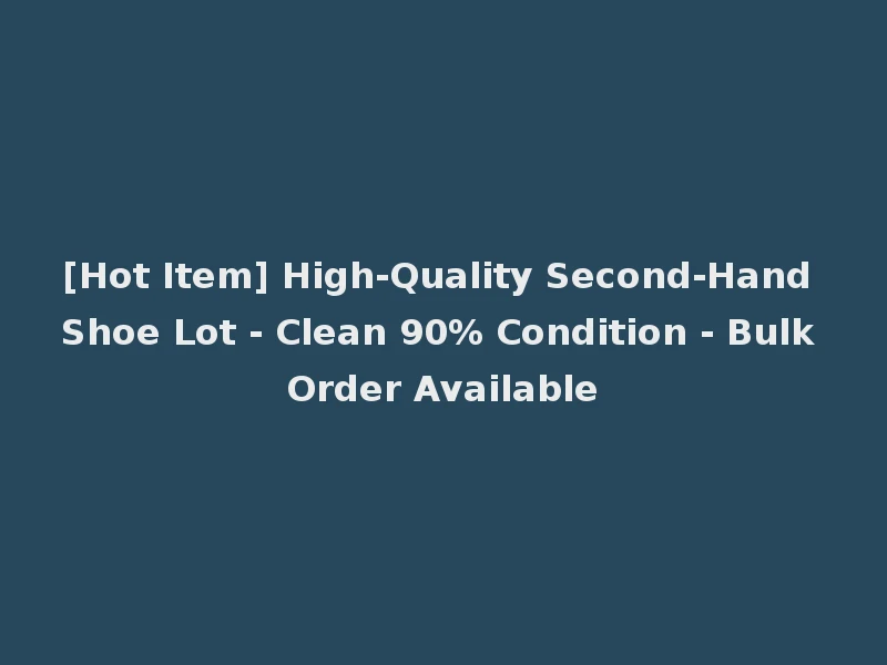 [Hot Item] High-Quality Second-Hand Shoe Lot - Clean 90% Condition - Bulk Order Available