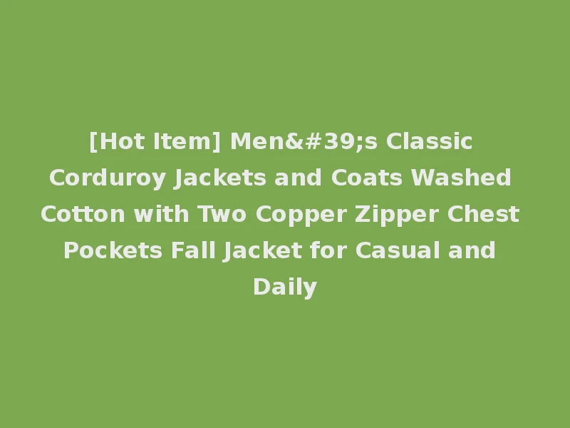 [Hot Item] Men's Classic Corduroy Jackets and Coats Washed Cotton with Two Copper Zipper Chest Pockets Fall Jacket for Casual and Daily