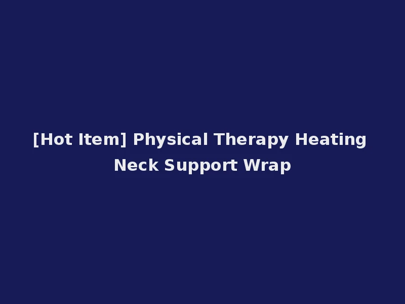 [Hot Item] Physical Therapy Heating Neck Support Wrap