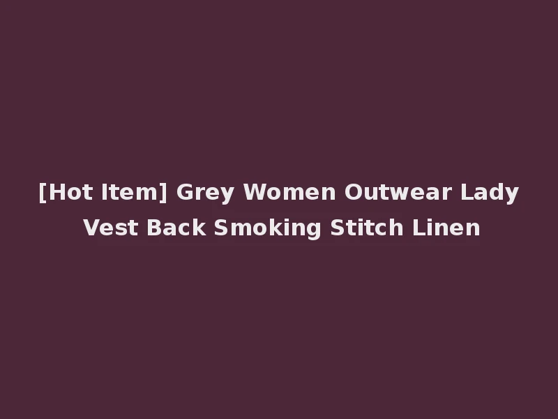 [Hot Item] Grey Women Outwear Lady Vest Back Smoking Stitch Linen